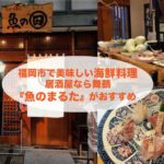 福岡市で美味しい海鮮料理の居酒屋なら舞鶴の『魚のまるた』がおすすめ